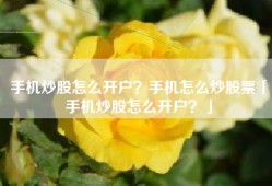 手机炒股怎么开户？手机怎么炒股票「手机炒股怎么开户？」