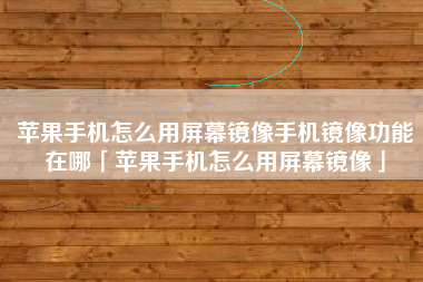 苹果手机怎么用屏幕镜像手机镜像功能在哪「苹果手机怎么用屏幕镜像」